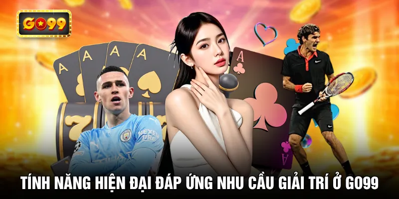 Tính năng hiện đại đáp ứng nhu cầu giải trí ở GO99